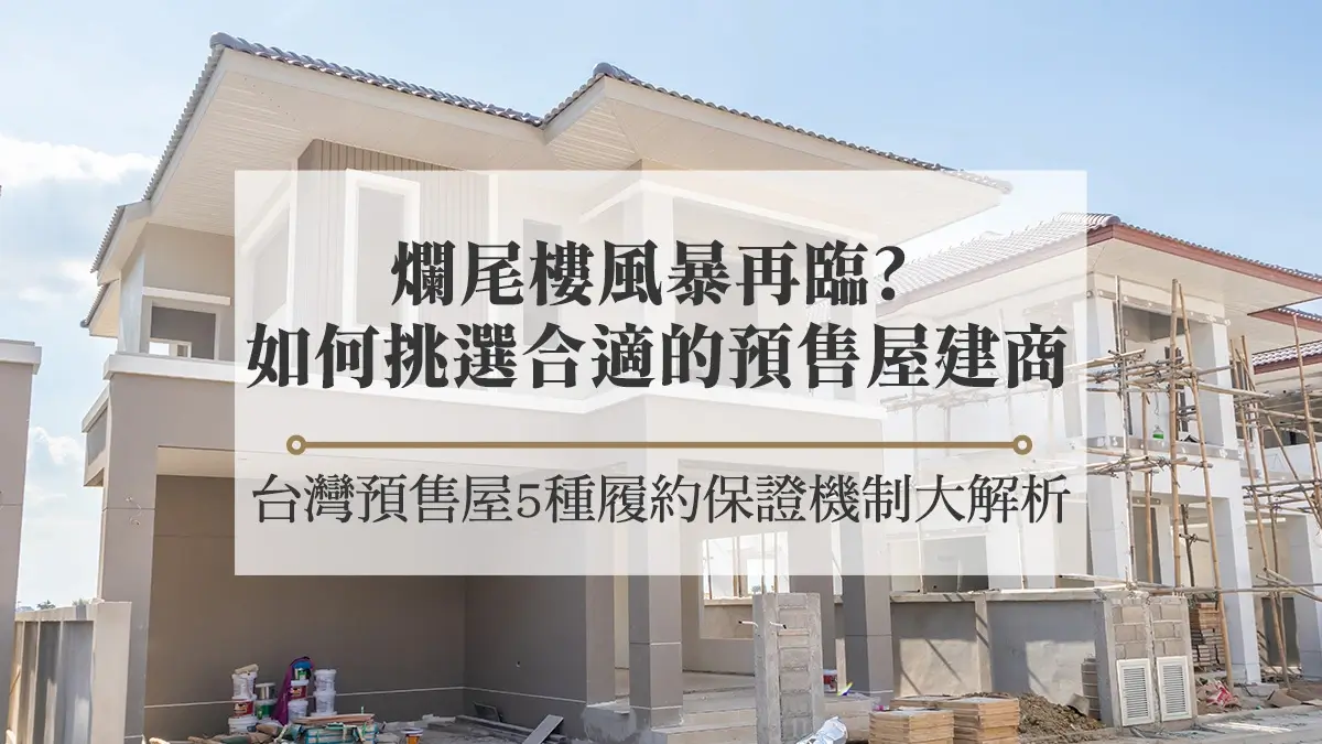 爛尾樓風暴再臨？如何挑選合適的預售屋建商－台灣預售屋5種履約保證機制大解析