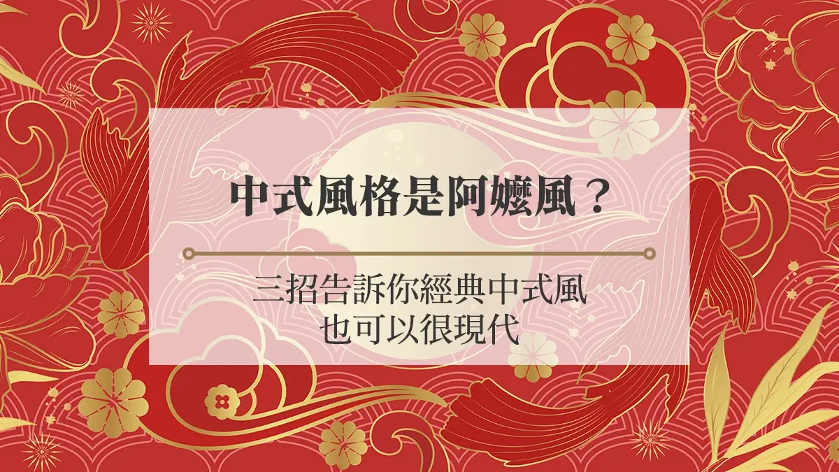 中式風格是阿嬤風？3招告訴你經典中式風也可以很現代