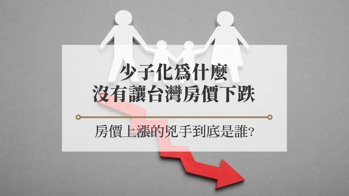 少子化為什麼沒有讓台灣房價下跌？房價上漲的3個兇手