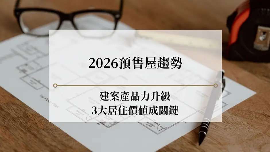 2026預售屋趨勢|建案產品力升級,3大居住價值成關鍵