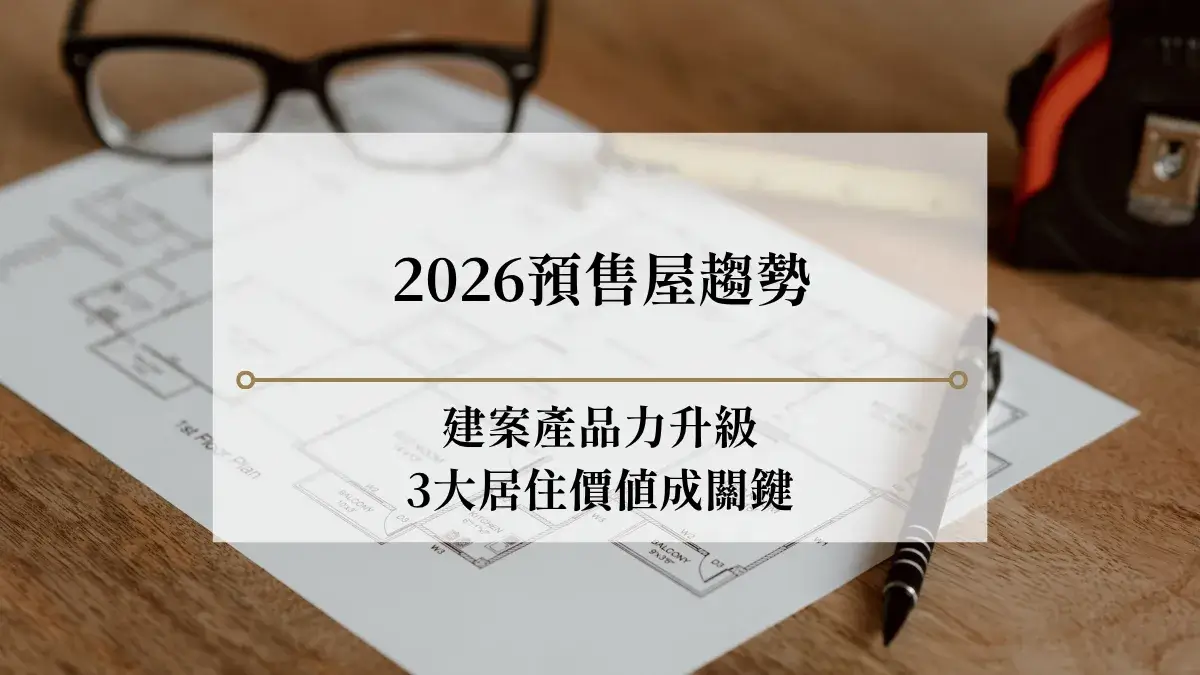 2026預售屋趨勢|建案產品力升級,3大居住價值成關鍵
